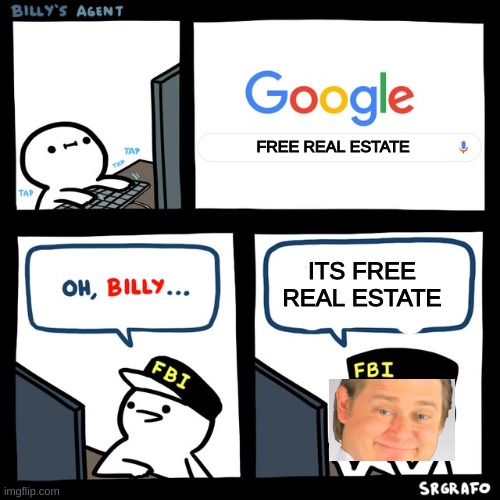 Billy, its free real estate | FREE REAL ESTATE; ITS FREE REAL ESTATE | image tagged in billy's fbi agent,it's free real estate,memes,funny,funny memes | made w/ Imgflip meme maker