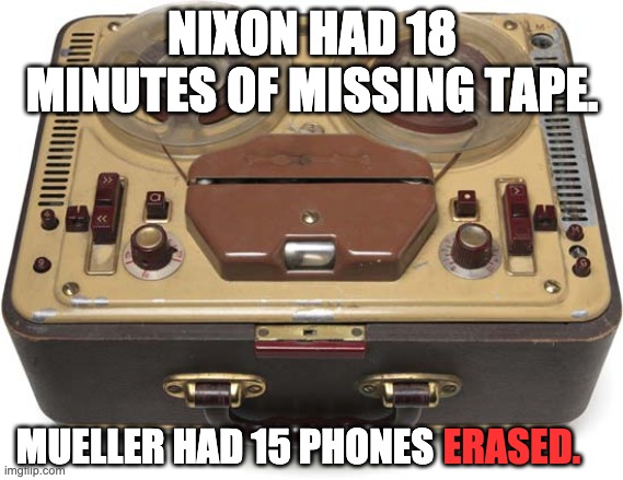 NIXON HAD 18 MINUTES OF MISSING TAPE. MUELLER HAD 15 PHONES; ERASED. | made w/ Imgflip meme maker