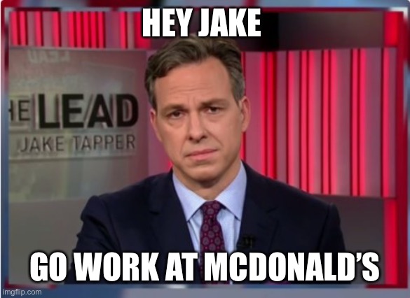 Jake Tapper has proven his political activism and needs to resign | HEY JAKE; GO WORK AT MCDONALD’S | image tagged in jake tapper wtf,political activism,resign | made w/ Imgflip meme maker