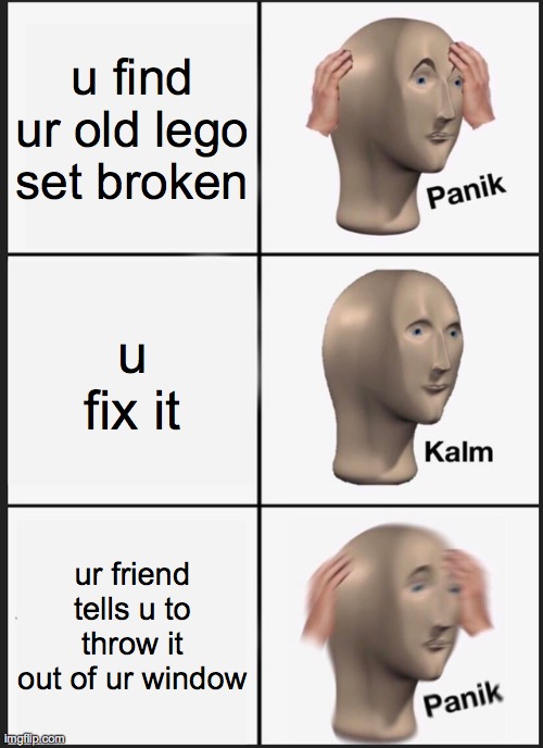 Panik Kalm Panik | u find ur old lego set broken; u fix it; ur friend tells u to throw it out of ur window | image tagged in memes,panik kalm panik | made w/ Imgflip meme maker