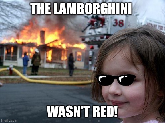 mom give me more servants now | THE LAMBORGHINI; WASN’T RED! | image tagged in memes,disaster girl,lamborghini,spoiled brat | made w/ Imgflip meme maker