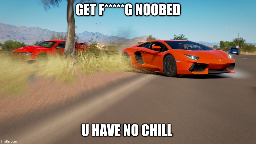 savage lambo | GET F*****G NOOBED; U HAVE NO CHILL | image tagged in forza horizon 3 - lamborghini aventador takes down mustang | made w/ Imgflip meme maker