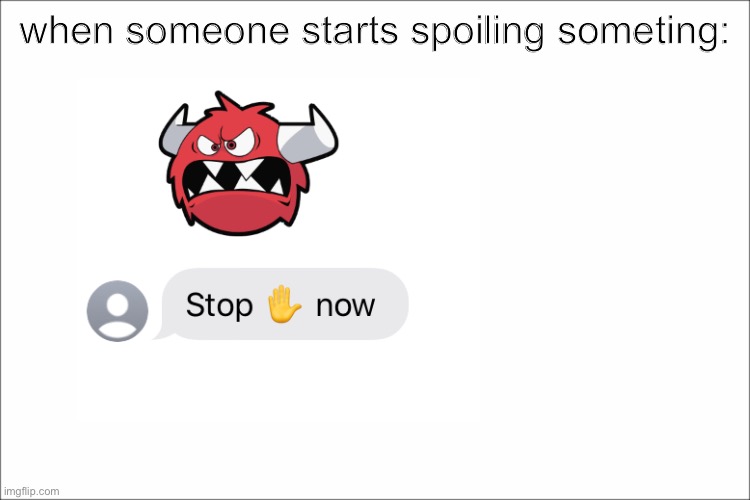 i hate spoilers | when someone starts spoiling someting: | image tagged in spoilers | made w/ Imgflip meme maker