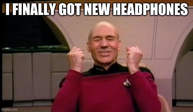 Excited Picard | I FINALLY GOT NEW HEADPHONES | image tagged in excited picard | made w/ Imgflip meme maker