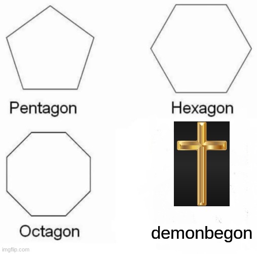 Pentagon Hexagon Octagon Meme | demonbegon | image tagged in memes,pentagon hexagon octagon | made w/ Imgflip meme maker