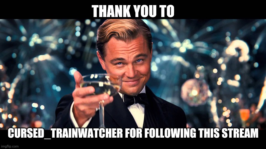 Post some chunky animals or something idk | THANK YOU TO; CURSED_TRAINWATCHER FOR FOLLOWING THIS STREAM | image tagged in lionardo dicaprio thank you | made w/ Imgflip meme maker