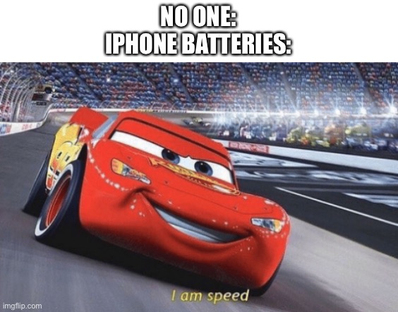 I am speed | NO ONE:
IPHONE BATTERIES: | image tagged in i am speed,iphone,battery,batteries,speed,life | made w/ Imgflip meme maker