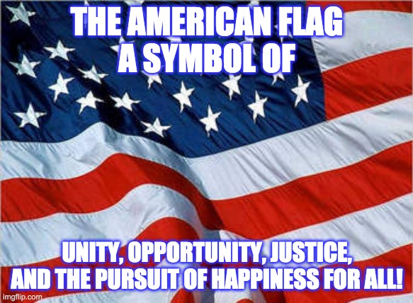 Republican Support | THE AMERICAN FLAG
A SYMBOL OF; UNITY, OPPORTUNITY, JUSTICE, AND THE PURSUIT OF HAPPINESS FOR ALL! | image tagged in usa flag | made w/ Imgflip meme maker