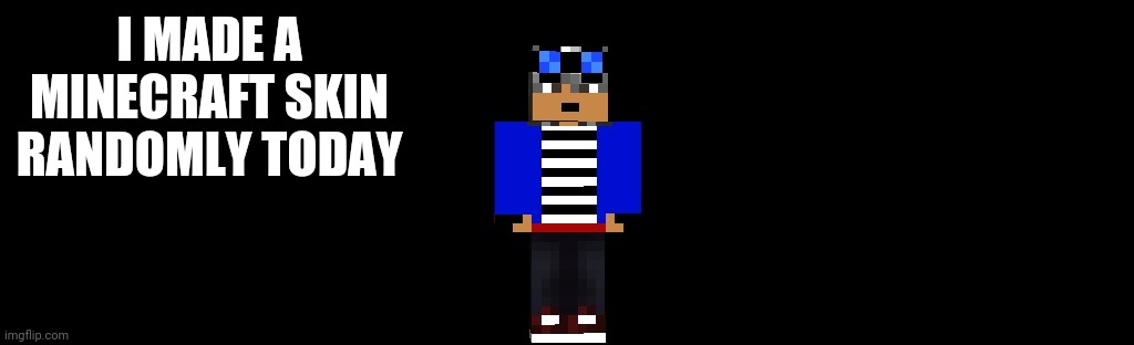 random | I MADE A MINECRAFT SKIN RANDOMLY TODAY | image tagged in random,gotanypain | made w/ Imgflip meme maker