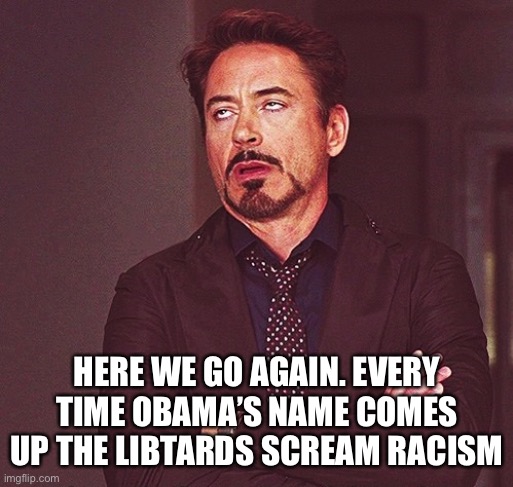 Robert Downey Jr rolling eyes | HERE WE GO AGAIN. EVERY TIME OBAMA’S NAME COMES UP THE LIBTARDS SCREAM RACISM | image tagged in robert downey jr rolling eyes | made w/ Imgflip meme maker