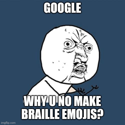 Y U No | GOOGLE; WHY U NO MAKE BRAILLE EMOJIS? | image tagged in memes,y u no | made w/ Imgflip meme maker