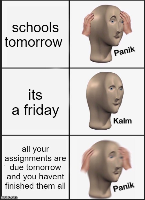 Its Friday tomorrow | schools tomorrow; its a friday; all your assignments are due tomorrow and you havent finished them all | image tagged in memes,panik kalm panik | made w/ Imgflip meme maker