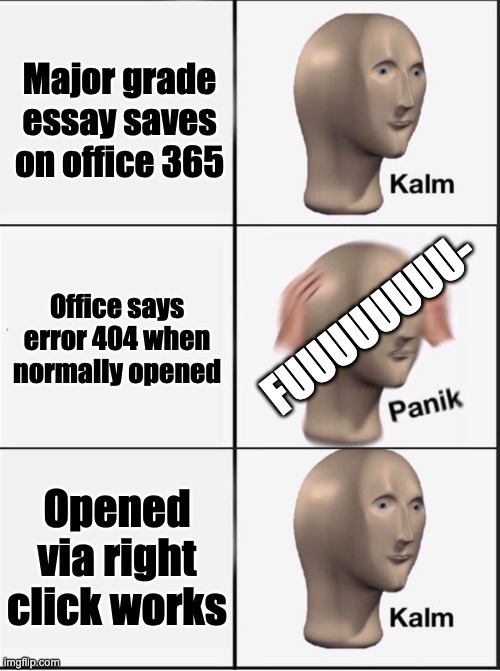 ELA Panik moment | Major grade essay saves on office 365; FUUUUUUUU-; Office says error 404 when normally opened; Opened via right click works | image tagged in reverse kalm panik | made w/ Imgflip meme maker