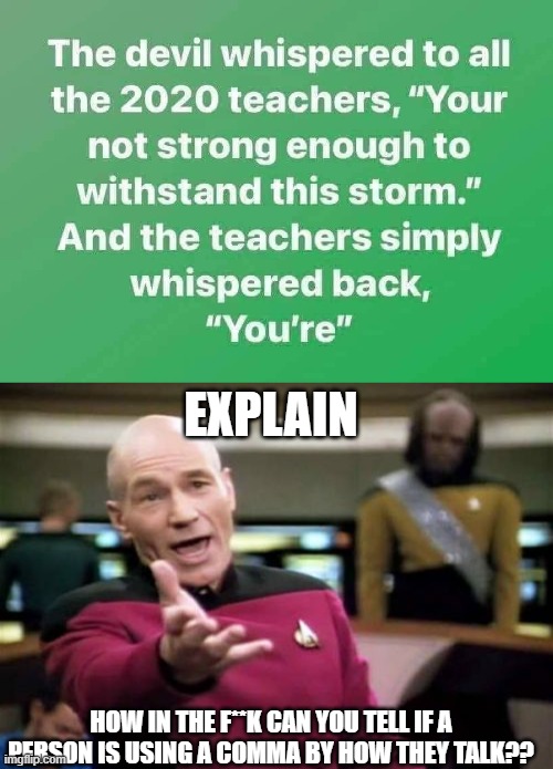 Puctuation has soundz | EXPLAIN; HOW IN THE F**K CAN YOU TELL IF A PERSON IS USING A COMMA BY HOW THEY TALK?? | image tagged in memes,picard wtf | made w/ Imgflip meme maker