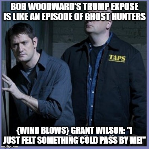 The only people fooled by Trump were liberal reporters. | BOB WOODWARD'S TRUMP EXPOSE IS LIKE AN EPISODE OF GHOST HUNTERS; {WIND BLOWS} GRANT WILSON: "I JUST FELT SOMETHING COLD PASS BY ME!" | image tagged in ghost hunters,bob woodward,orange man bad | made w/ Imgflip meme maker