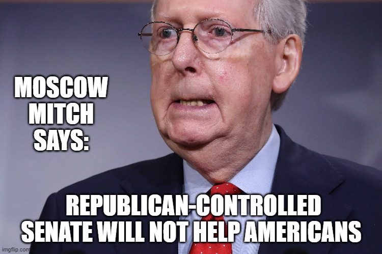 NO Second STIMULUS CHECK!Broke, Jobless, Hungry, Sick, and Tired Americans Get the BIG FU from Republicans | MOSCOW MITCH SAYS:; REPUBLICAN-CONTROLLED SENATE WILL NOT HELP AMERICANS | image tagged in selfish,stimulus check,senate republicans,liar,corrupt,sack of shit | made w/ Imgflip meme maker