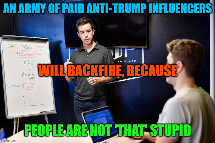 Influencer Bro | AN ARMY OF PAID ANTI-TRUMP INFLUENCERS; WILL BACKFIRE, BECAUSE; PEOPLE ARE NOT 'THAT' STUPID | image tagged in influencer bro | made w/ Imgflip meme maker