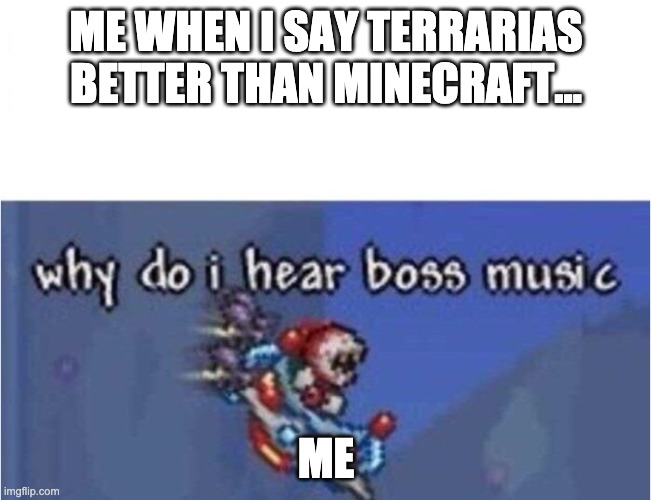 terraria isnot 2d minecraft | ME WHEN I SAY TERRARIAS BETTER THAN MINECRAFT... ME | image tagged in why do i hear boss music | made w/ Imgflip meme maker