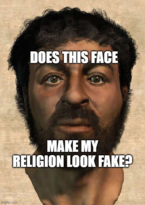 Does This Face Make My Religion Look Fake? | DOES THIS FACE; MAKE MY RELIGION LOOK FAKE? | image tagged in the real jesus | made w/ Imgflip meme maker