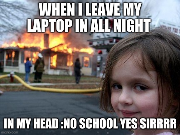 school | WHEN I LEAVE MY LAPTOP IN ALL NIGHT; IN MY HEAD :NO SCHOOL YES SIRRRR | image tagged in memes,disaster girl | made w/ Imgflip meme maker