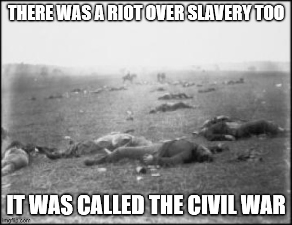 Gettysburg - Civil War Trust | THERE WAS A RIOT OVER SLAVERY TOO IT WAS CALLED THE CIVIL WAR | image tagged in gettysburg - civil war trust | made w/ Imgflip meme maker