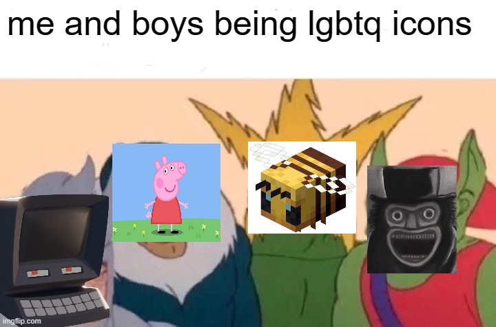Me And The Boys Meme | me and boys being lgbtq icons | image tagged in memes,me and the boys | made w/ Imgflip meme maker