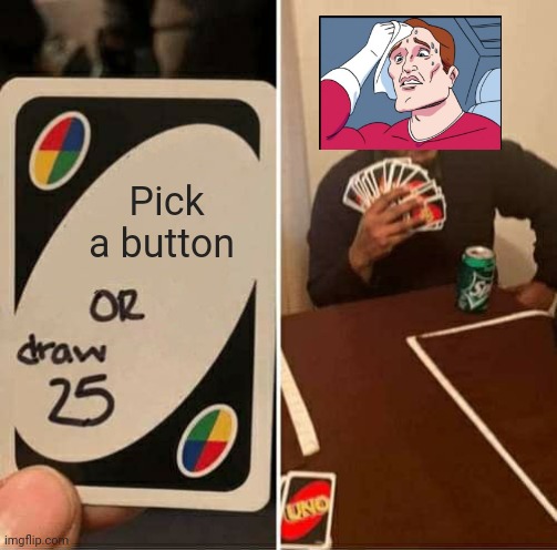 UNO Draw 25 Cards Meme | Pick a button | image tagged in memes,uno draw 25 cards | made w/ Imgflip meme maker