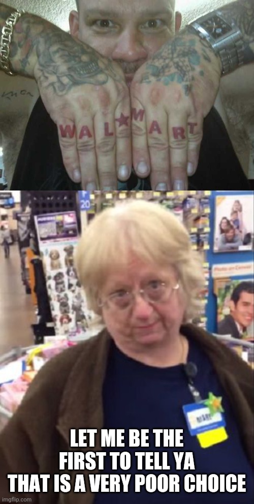 TYPICAL WALMART CUSTOMER | LET ME BE THE FIRST TO TELL YA
THAT IS A VERY POOR CHOICE | image tagged in unimpressed walmart employee,people of walmart,walmart,tattoos,bad tattoos | made w/ Imgflip meme maker