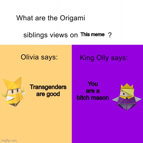 Origami siblings opinions | This meme You are a bitch mason Transgenders are good | image tagged in origami siblings opinions | made w/ Imgflip meme maker