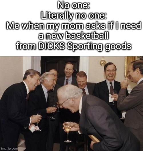 Who else? | No one:
Literally no one:
Me when my mom asks if I need a new basketball from DICKS Sporting goods | image tagged in memes,laughing men in suits,blank white template,funny,funny memes,immature | made w/ Imgflip meme maker