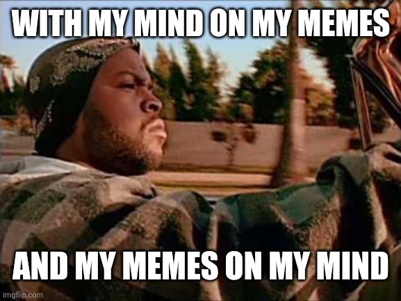 Today Was A Good Day Meme | WITH MY MIND ON MY MEMES AND MY MEMES ON MY MIND | image tagged in memes,today was a good day | made w/ Imgflip meme maker