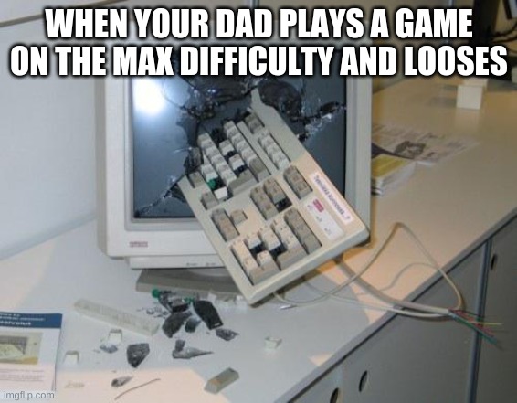 game rage | WHEN YOUR DAD PLAYS A GAME ON THE MAX DIFFICULTY AND LOOSES | image tagged in game over | made w/ Imgflip meme maker