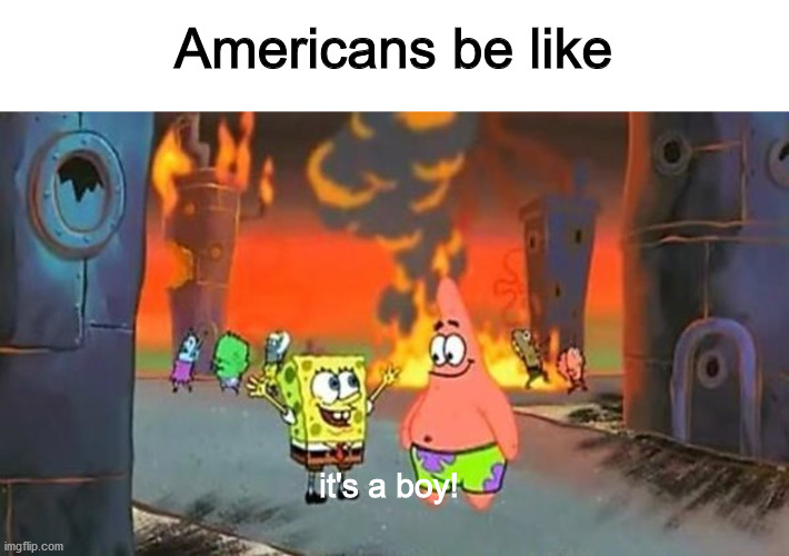 Americans be like; it's a boy! | image tagged in memes | made w/ Imgflip meme maker