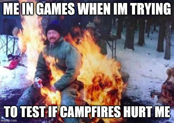 games |  ME IN GAMES WHEN IM TRYING; TO TEST IF CAMPFIRES HURT ME | image tagged in memes,ligaf | made w/ Imgflip meme maker