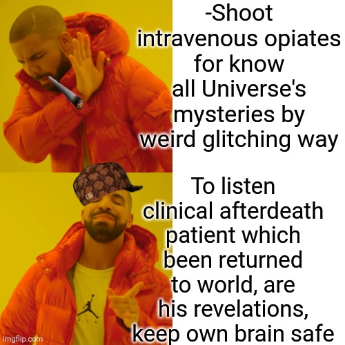 -Think twice when second date. | -Shoot intravenous opiates for know all Universe's mysteries by weird glitching way; To listen clinical afterdeath patient which been returned to world, are his revelations, keep own brain safe | image tagged in memes,drake hotline bling,heroin,poppy,battlefield 4,afterlife | made w/ Imgflip meme maker