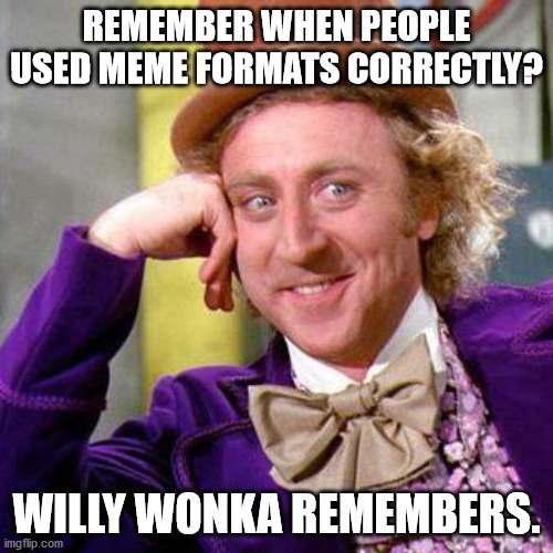 Willy Wonka Blank | REMEMBER WHEN PEOPLE USED MEME FORMATS CORRECTLY? WILLY WONKA REMEMBERS. | image tagged in willy wonka blank,AdviceAnimals | made w/ Imgflip meme maker