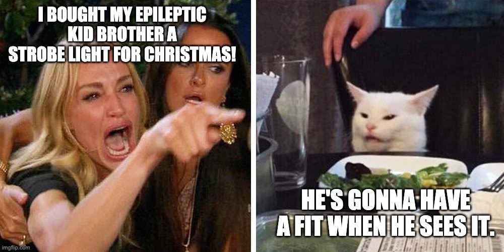 Smudge Gift | I BOUGHT MY EPILEPTIC KID BROTHER A STROBE LIGHT FOR CHRISTMAS! HE'S GONNA HAVE A FIT WHEN HE SEES IT. | image tagged in smudge the cat | made w/ Imgflip meme maker