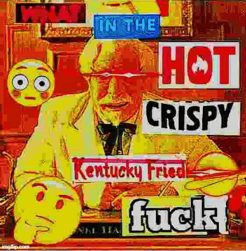 What In the Kentucky Fired F | image tagged in what in the kentucky fired f | made w/ Imgflip meme maker