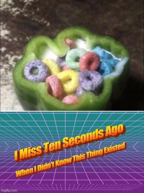 Mmmmmmm fruit loops in a pepper (?) | image tagged in i miss ten seconds ago | made w/ Imgflip meme maker