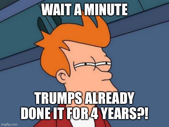 Futurama Fry Meme | WAIT A MINUTE TRUMPS ALREADY DONE IT FOR 4 YEARS?! | image tagged in memes,futurama fry | made w/ Imgflip meme maker