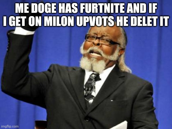 Too Damn High | ME DOGE HAS FURTNITE AND IF I GET ON MILON UPVOTS HE DELET IT | image tagged in memes,too damn high | made w/ Imgflip meme maker