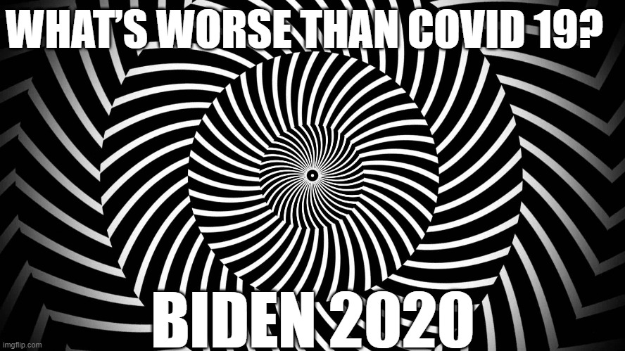 Hypnosis joke | WHAT’S WORSE THAN COVID 19? BIDEN 2020 | image tagged in biden 2020,covid 19 | made w/ Imgflip meme maker