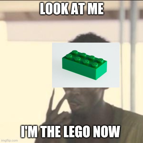 Look At Me | LOOK AT ME; I'M THE LEGO NOW | image tagged in memes,look at me,lego | made w/ Imgflip meme maker