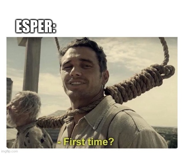 first time? | ESPER: | image tagged in first time | made w/ Imgflip meme maker