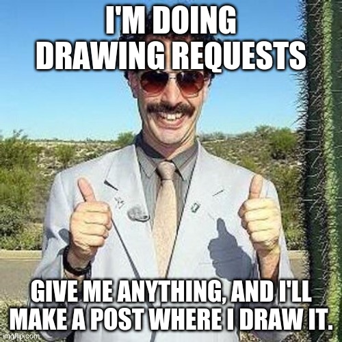 Give me anything to draw (except nsfw stuff so not exactly everything) | I'M DOING DRAWING REQUESTS; GIVE ME ANYTHING, AND I'LL MAKE A POST WHERE I DRAW IT. | image tagged in yay | made w/ Imgflip meme maker