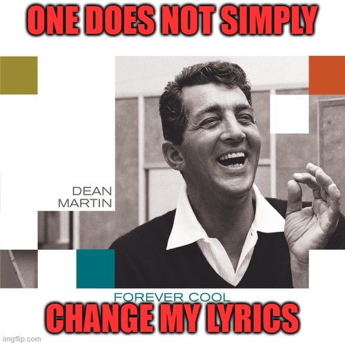 Dean Martin | ONE DOES NOT SIMPLY CHANGE MY LYRICS | image tagged in dean martin | made w/ Imgflip meme maker