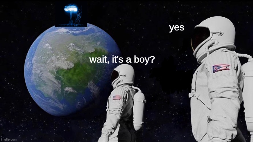 gender reveals be like (AHAHAHHAHA so original i know) | yes; wait, it's a boy? | image tagged in astronaut meme | made w/ Imgflip meme maker