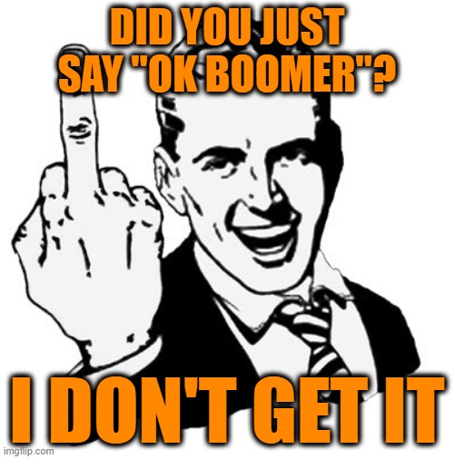 Talking 'bout My Generation | DID YOU JUST SAY "OK BOOMER"? I DON'T GET IT | image tagged in memes,1950s middle finger | made w/ Imgflip meme maker
