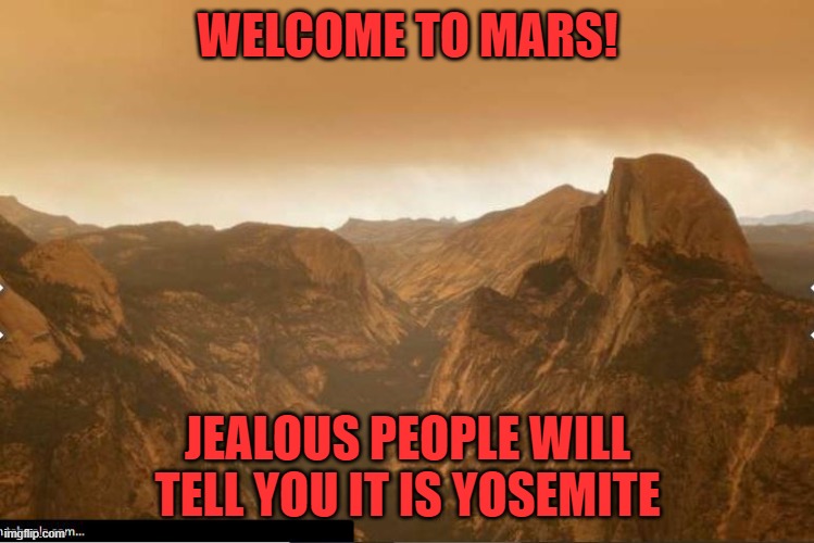 Yosemite Smoke | WELCOME TO MARS! JEALOUS PEOPLE WILL TELL YOU IT IS YOSEMITE | image tagged in california fires | made w/ Imgflip meme maker