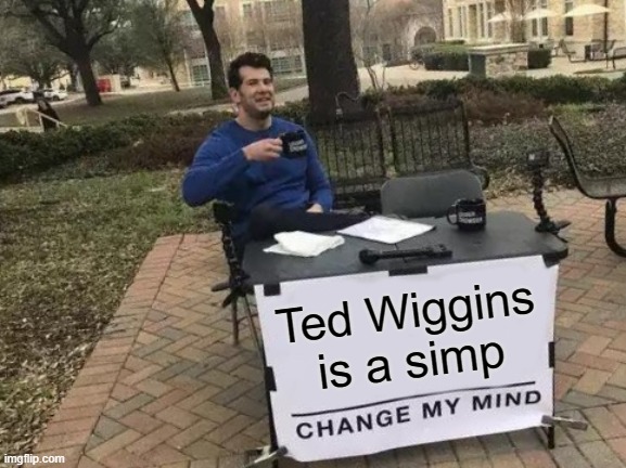 I mean I ain't wrong | Ted Wiggins is a simp | image tagged in memes,change my mind,the lorax,danny devito | made w/ Imgflip meme maker